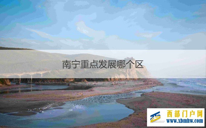 南宁哪个区最繁华南宁重点发展哪个区(图3) 南宁哪个区最繁华南宁重点发展哪个区(图3)